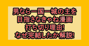 男なら一国一城の主を目指さなきゃね漫画打ち切り理由!なぜ完結したか徹底解説!