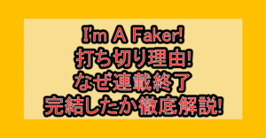 I'm A Faker!打ち切り理由!なぜ連載終了･完結したか徹底解説!