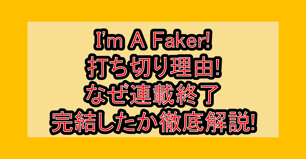 I'm A Faker!打ち切り理由!なぜ連載終了･完結したか徹底解説!