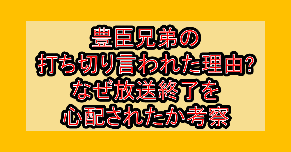 豊臣兄弟の打ち切り言われた理由?なぜ放送終了を心配されたか考察