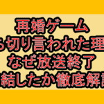 再婚ゲーム打ち切り言われた理由?なぜ放送終了･完結したか徹底解説!