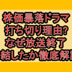 株価暴落ドラマ打ち切り理由?なぜ放送終了･完結したか徹底解説!