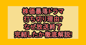 株価暴落ドラマ打ち切り理由?なぜ放送終了・完結したか徹底解説!