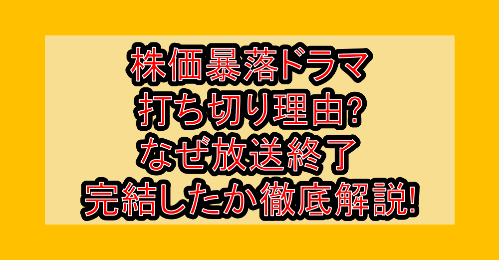 株価暴落ドラマ打ち切り理由?なぜ放送終了・完結したか徹底解説!