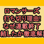 ロマンサーズ打ち切り理由!なぜ連載終了･完結したか徹底解説!