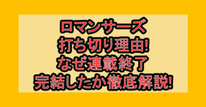ロマンサーズ打ち切り理由!なぜ連載終了･完結したか徹底解説!