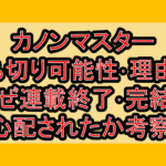 カノンマスター打ち切り可能性･理由は!なぜ連載終了･完結を心配されたか考察!