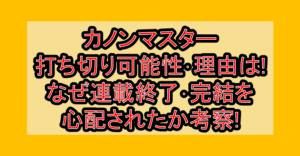 カノンマスター打ち切り可能性･理由は!なぜ連載終了･完結を心配されたか考察!