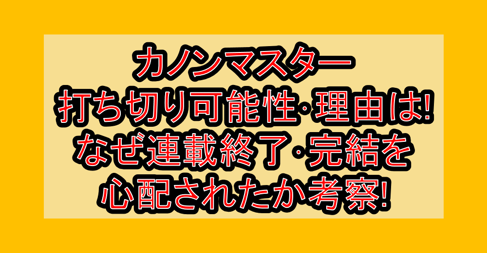 カノンマスター打ち切り可能性・理由は!なぜ連載終了・完結を心配されたか考察!