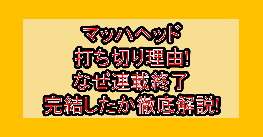 マッハヘッド打ち切り理由!なぜ連載終了・完結したか徹底解説!