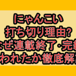 にゃんこい打ち切り理由?なぜ連載終了･完結言われたか徹底解説!