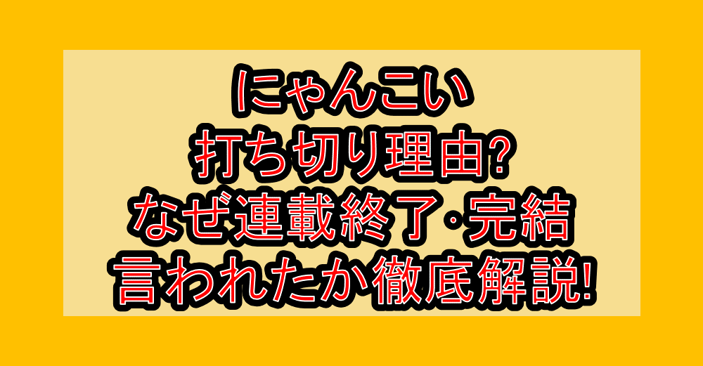 にゃんこい打ち切り理由?なぜ連載終了・完結言われたか徹底解説!