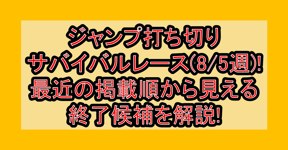 ジャンプ打ち切りサバイバルレース(8/5週)!最近の掲載順から見える終了候補を解説!