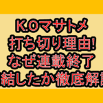 K.Oマサトメ打ち切り理由!なぜ連載終了･完結したか徹底解説!
