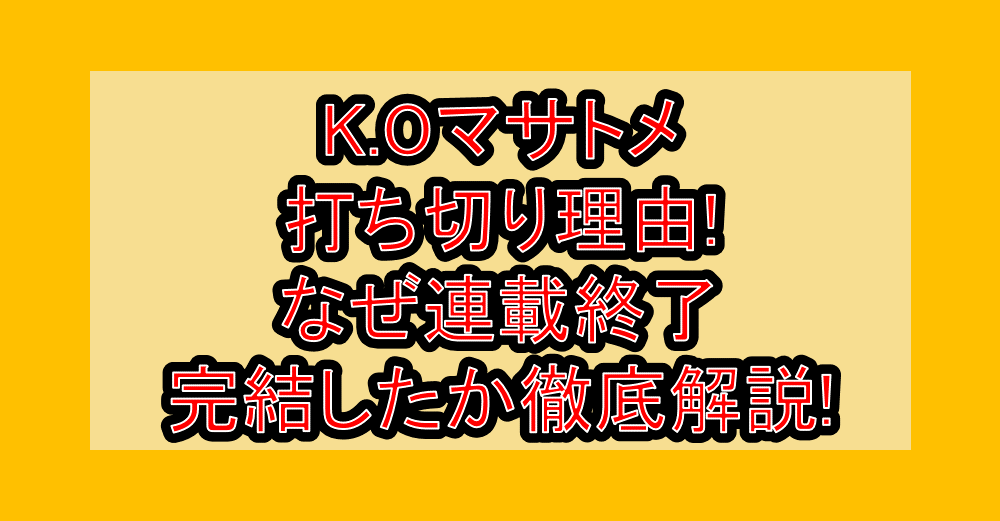K.Oマサトメ打ち切り理由!なぜ連載終了･完結したか徹底解説!