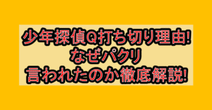 少年探偵Q打ち切り理由!なぜパクリ言われたのか徹底解説!