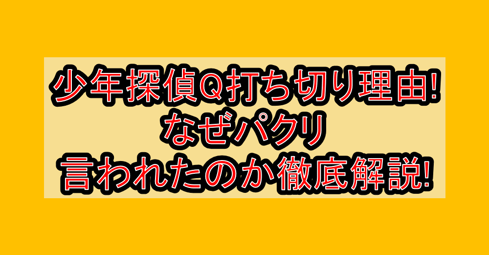 少年探偵Q打ち切り理由!なぜパクリ言われたのか徹底解説!