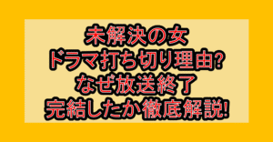 未解決の女ドラマ打ち切り理由?なぜ放送終了･完結したか徹底解説!
