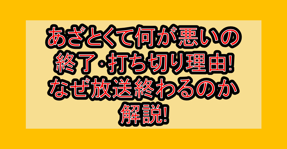 あざとくて何が悪いの終了・打ち切り理由!なぜ放送終わるのか解説!