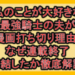 私のことが大好きな最強騎士の夫が漫画打ち切り理由?なぜ連載終了･完結したか徹底解説!