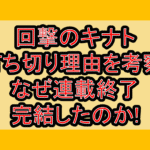回撃のキナト打ち切り理由を考察!なぜ連載終了･完結したのか!