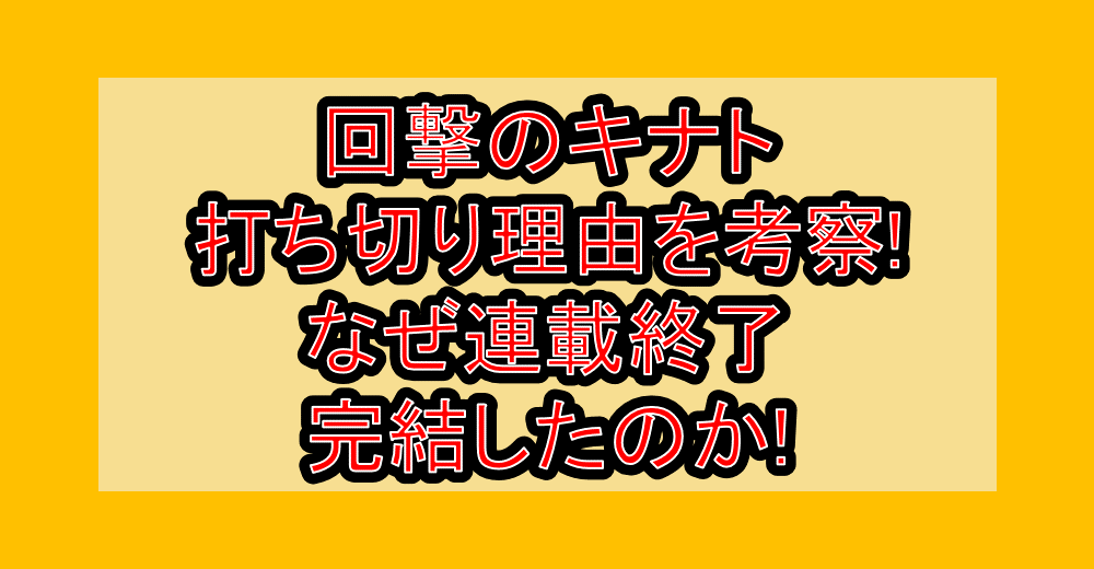 回撃のキナト打ち切り理由を考察!なぜ連載終了・完結したのか!
