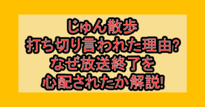 じゅん散歩打ち切り言われた理由?なぜ放送終了を心配されたか解説!