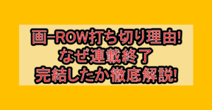 画-ROW打ち切り理由!なぜ連載終了･完結したか徹底解説!