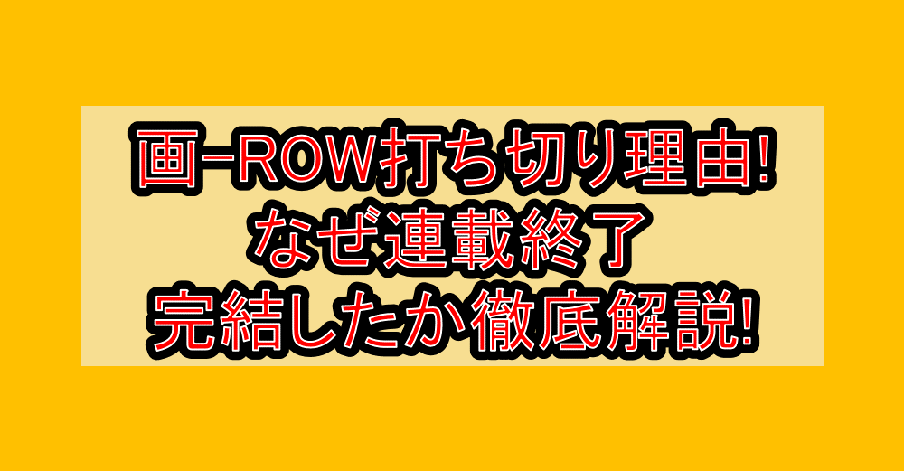画-ROW打ち切り理由!なぜ連載終了･完結したか徹底解説!