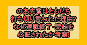 のあ先輩はともだち打ち切り言われた理由?なぜ連載終了･完結を心配されたか考察!