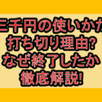 三千円の使いかた打ち切り理由?なぜ終了したか徹底解説!