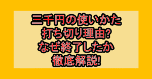 三千円の使いかた打ち切り理由?なぜ終了したか徹底解説!