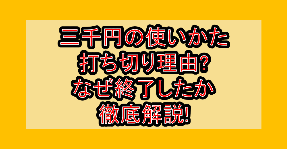 三千円の使いかた打ち切り理由?なぜ終了したか徹底解説!