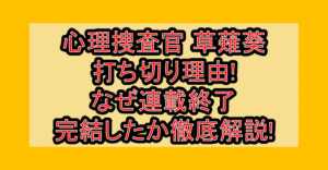 心理捜査官 草薙葵打ち切り理由!なぜ連載終了･完結したか徹底解説!