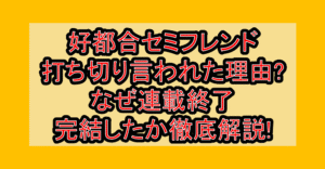 好都合セミフレンド打ち切り言われた理由?なぜ連載終了･完結したか徹底解説!