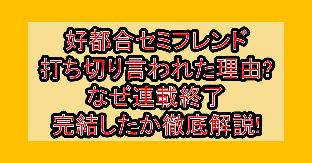 好都合セミフレンド打ち切り言われた理由?なぜ連載終了・完結したか徹底解説!