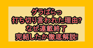 グラぱらっ打ち切り言われた理由?なぜ連載終了･完結したか徹底解説!