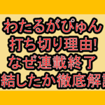 わたるがぴゅん打ち切り理由!なぜ連載終了･完結したか徹底解説!