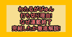 わたるがぴゅん打ち切り理由!なぜ連載終了･完結したか徹底解説!