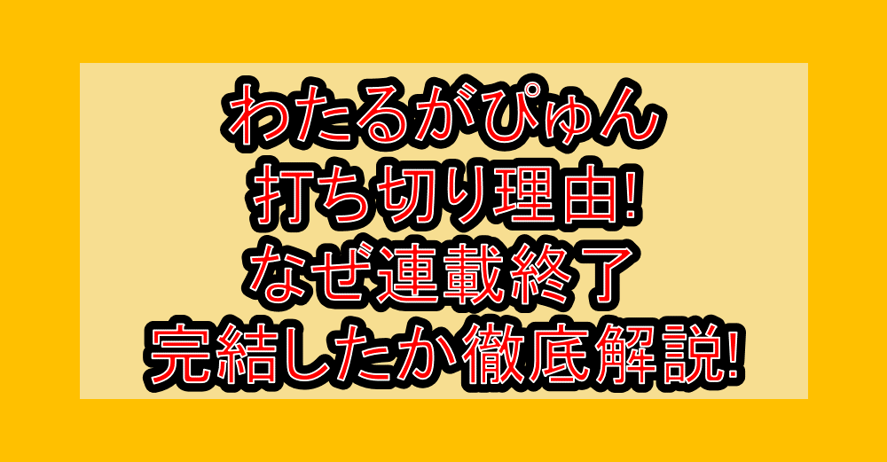 わたるがぴゅん打ち切り理由!なぜ連載終了･完結したか徹底解説!