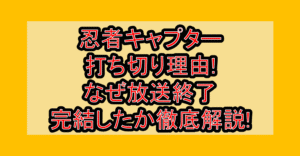 忍者キャプター打ち切り理由!なぜ放送終了・完結したか徹底解説!