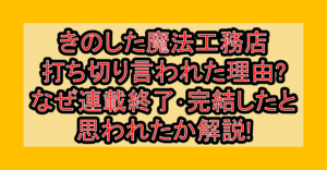 きのした魔法工務店打ち切り言われた理由?なぜ連載終了･完結したと思われたか解説!