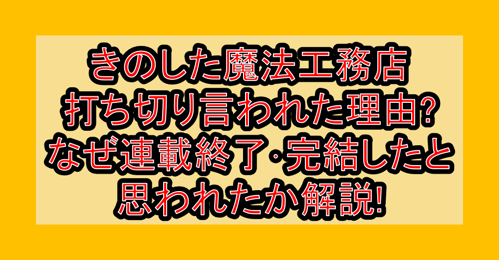 きのした魔法工務店打ち切り言われた理由?なぜ連載終了・完結したと思われたか解説!