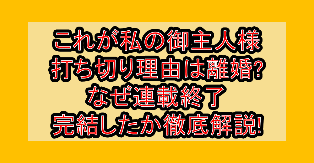 これが私の御主人様打ち切り理由は離婚?なぜ連載終了･完結したか徹底解説!