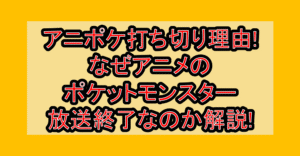 アニポケ打ち切り理由!なぜアニメのポケットモンスター放送終了なのか解説!