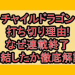 チャイルドラゴン打ち切り理由!なぜ連載終了･完結したか徹底解説!