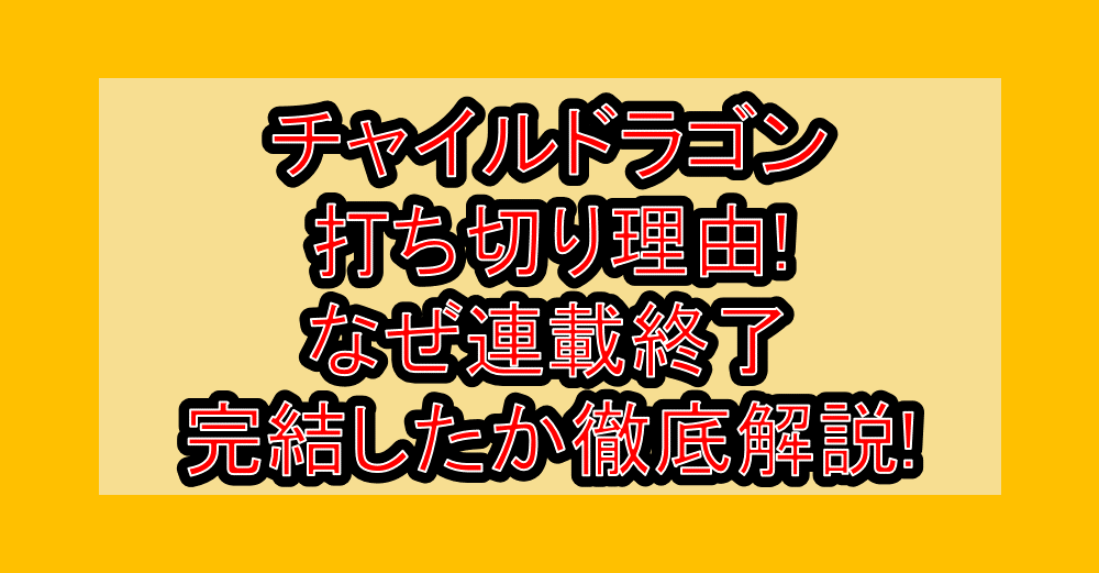 チャイルドラゴン打ち切り理由!なぜ連載終了・完結したか徹底解説!