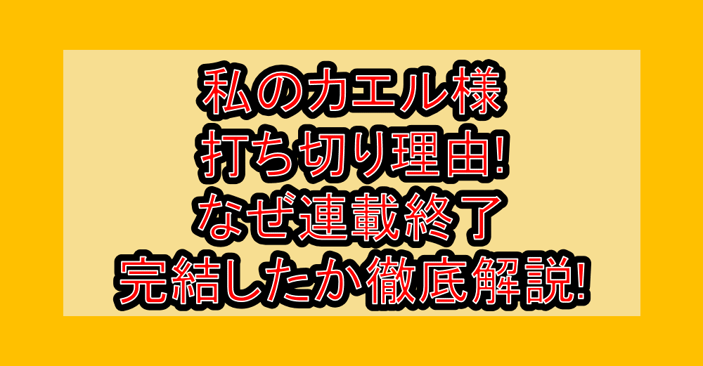 私のカエル様打ち切り理由!なぜ連載終了･完結したか徹底解説!
