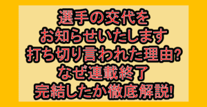 選手の交代をお知らせいたします打ち切り言われた理由?なぜ連載終了・完結したか徹底解説!