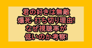 君の好きは無敵の爆死・打ち切り理由!なぜ視聴率が低いのか考察!